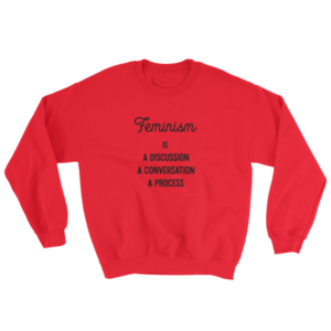 SWEATSHIRT – FEMINISM IS A DISCUSSION, A CONVERSATION, A PROCESS – UNISEX